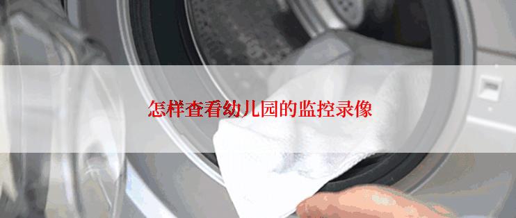  怎样查看幼儿园的监控录像