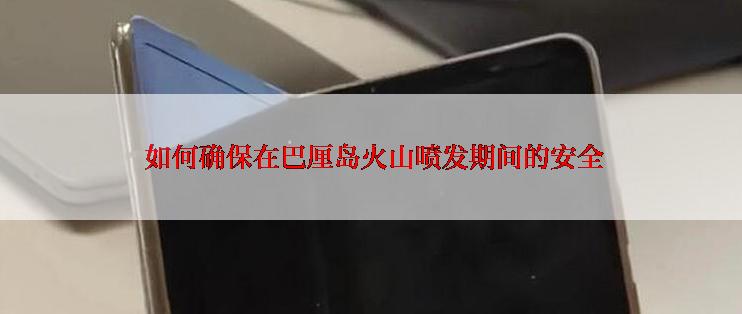  如何确保在巴厘岛火山喷发期间的安全