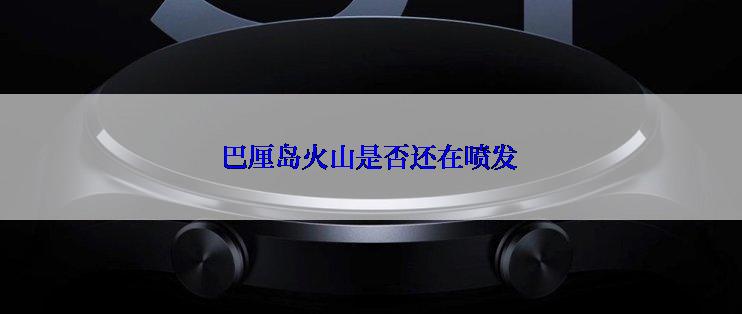 巴厘岛火山是否还在喷发