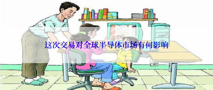 这次交易对全球半导体市场有何影响