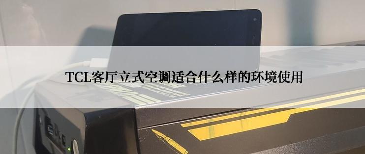  TCL客厅立式空调适合什么样的环境使用