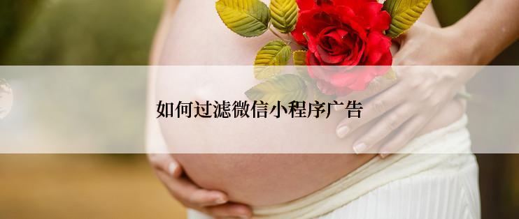 如何过滤微信小程序广告