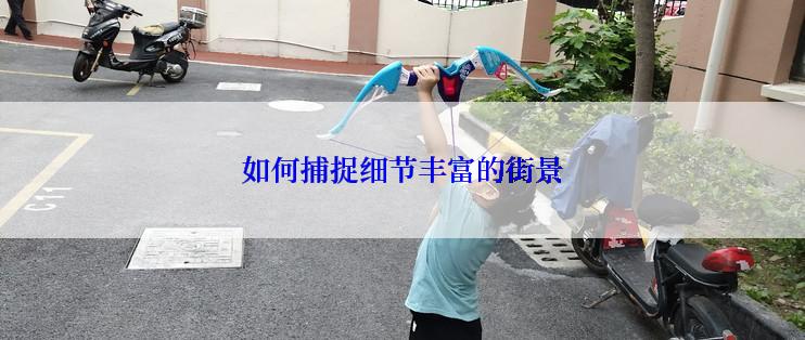 如何捕捉细节丰富的街景