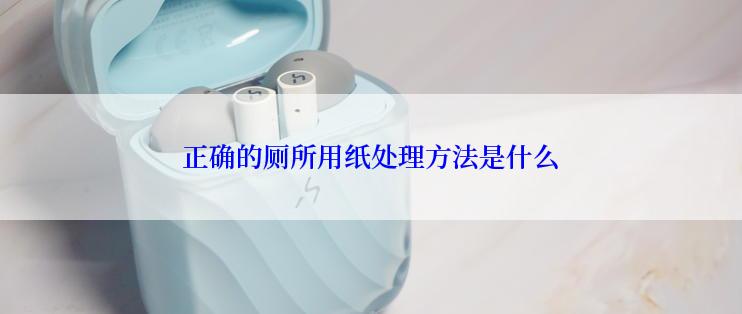 正确的厕所用纸处理方法是什么