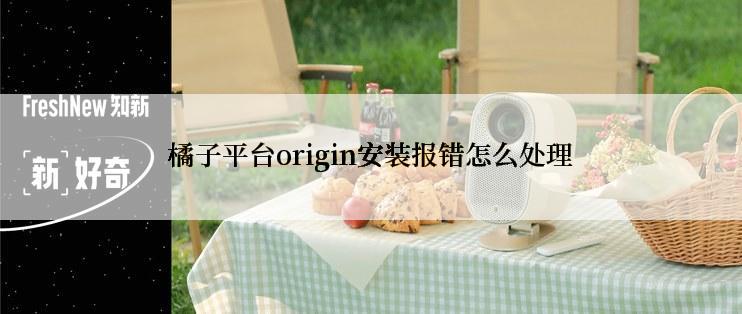 橘子平台origin安装报错怎么处理