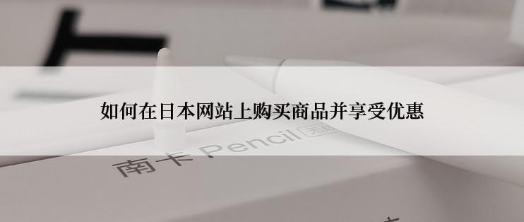 如何在日本网站上购买商品并享受优惠
