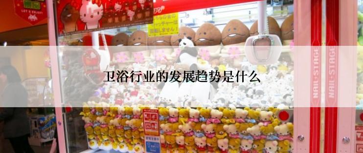 卫浴行业的发展趋势是什么