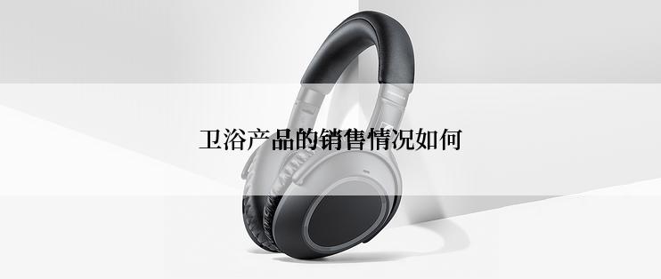 卫浴产品的销售情况如何