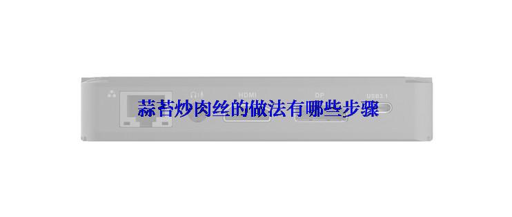  蒜苔炒肉丝的做法有哪些步骤