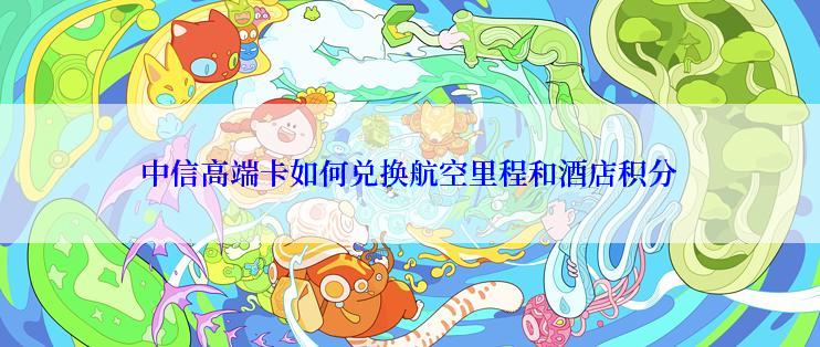 中信高端卡如何兑换航空里程和酒店积分