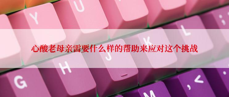 心酸老母亲需要什么样的帮助来应对这个挑战