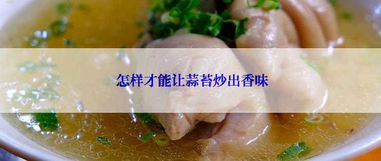  怎样才能让蒜苔炒出香味