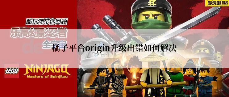 橘子平台origin升级出错如何解决