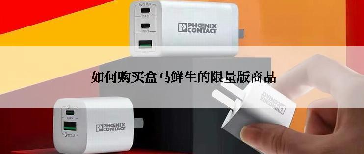  如何购买盒马鲜生的限量版商品