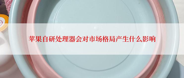 苹果自研处理器会对市场格局产生什么影响