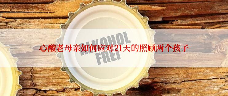 心酸老母亲如何应对21天的照顾两个孩子