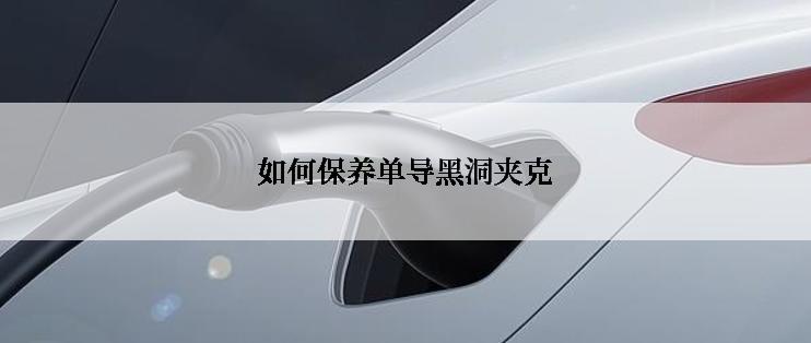 如何保养单导黑洞夹克