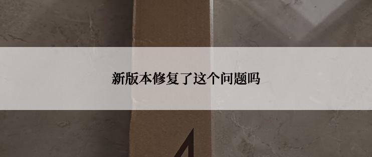 新版本修复了这个问题吗