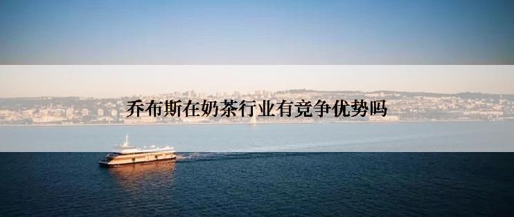 乔布斯在奶茶行业有竞争优势吗