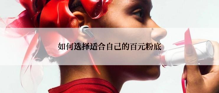 如何选择适合自己的百元粉底