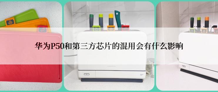 华为P50和第三方芯片的混用会有什么影响