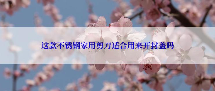 这款不锈钢家用剪刀适合用来开封盖吗