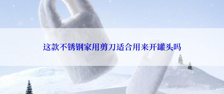 这款不锈钢家用剪刀适合用来开罐头吗