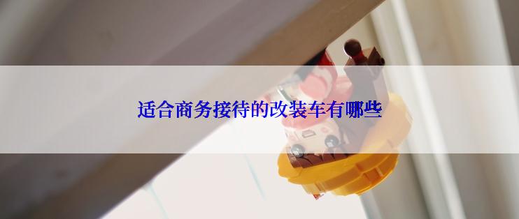 适合商务接待的改装车有哪些