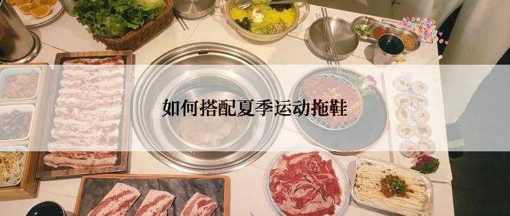 如何搭配夏季运动拖鞋