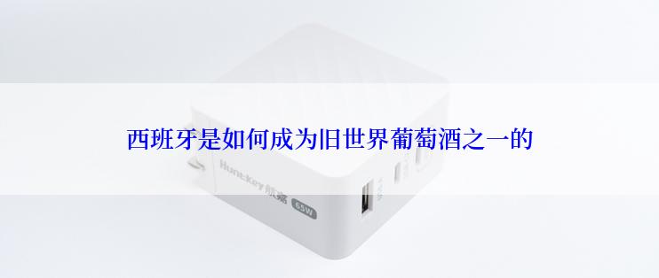 西班牙是如何成为旧世界葡萄酒之一的