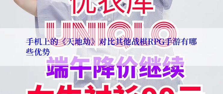 手机上的《天地劫》对比其他战棋RPG手游有哪些优势