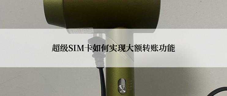 超级SIM卡如何实现大额转账功能