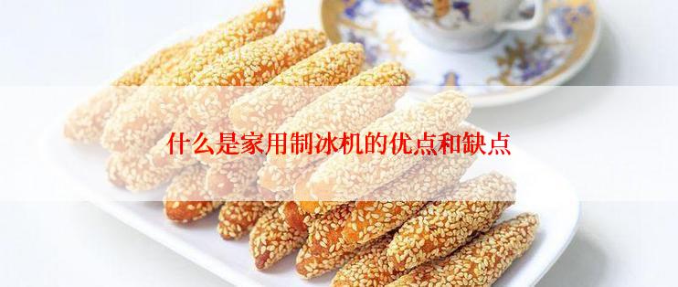 什么是家用制冰机的优点和缺点
