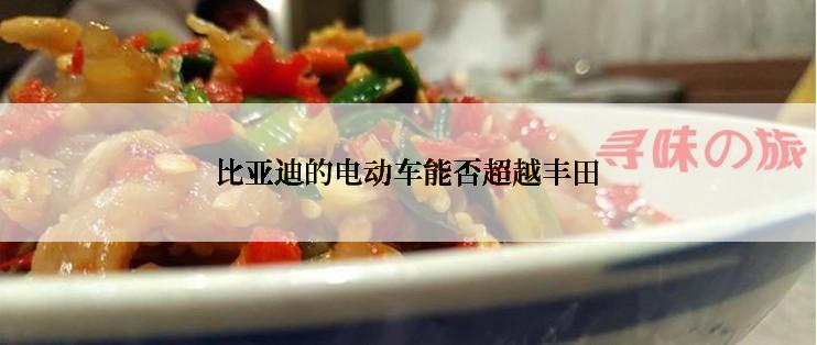 比亚迪的电动车能否超越丰田