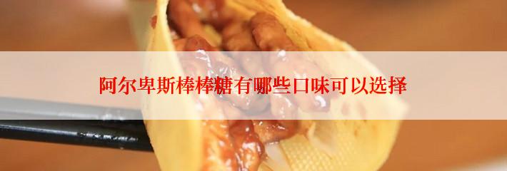 阿尔卑斯棒棒糖有哪些口味可以选择