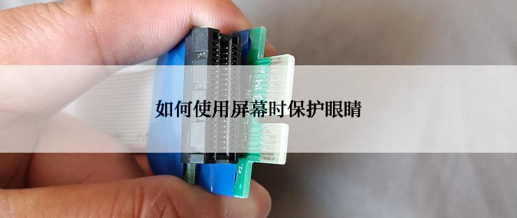 如何使用屏幕时保护眼睛