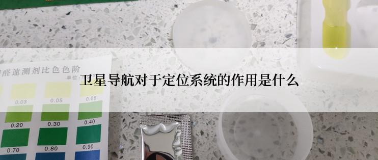 卫星导航对于定位系统的作用是什么