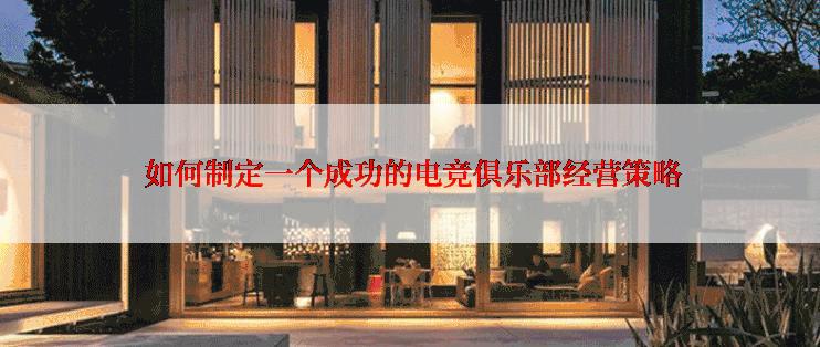  如何制定一个成功的电竞俱乐部经营策略