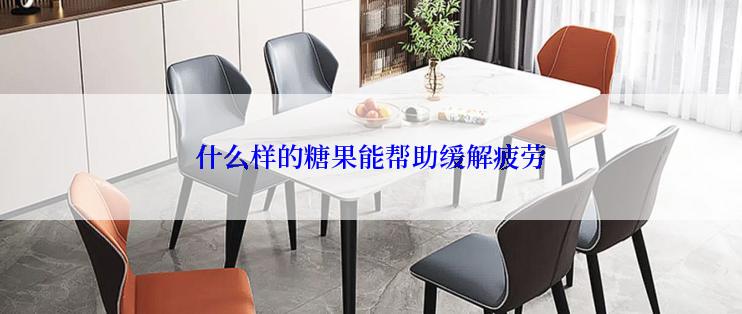 什么样的糖果能帮助缓解疲劳