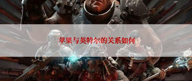  苹果与英特尔的关系如何