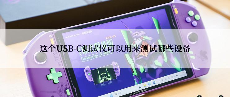 这个USB-C测试仪可以用来测试哪些设备