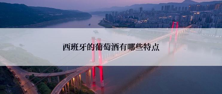 西班牙的葡萄酒有哪些特点