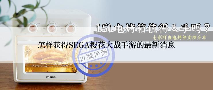 怎样获得SEGA樱花大战手游的最新消息