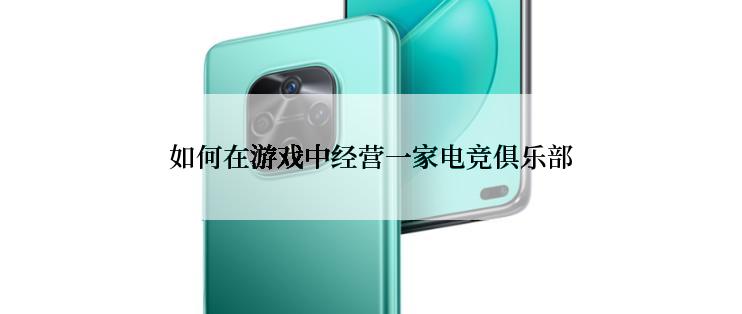如何在游戏中经营一家电竞俱乐部