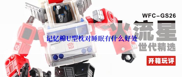  记忆棉U型枕对睡眠有什么好处
