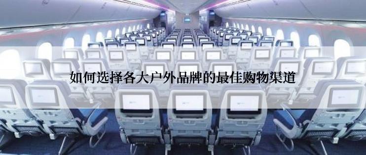 如何选择各大户外品牌的最佳购物渠道