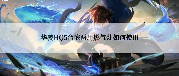 华凌HQ5台嵌两用燃气灶如何使用