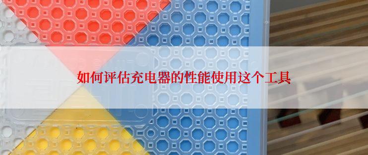 如何评估充电器的性能使用这个工具