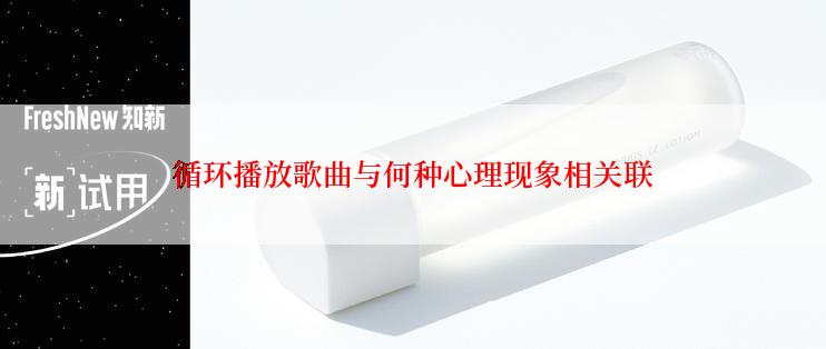 循环播放歌曲与何种心理现象相关联