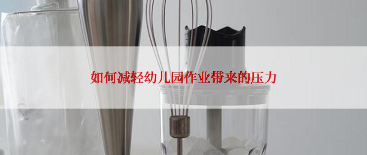 如何减轻幼儿园作业带来的压力